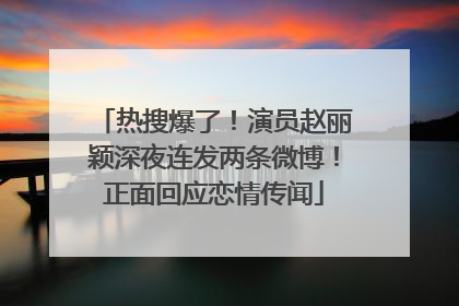 热搜爆了！演员赵丽颖深夜连发两条微博！正面回应恋情传闻