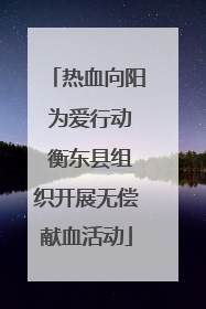 热血向阳 为爱行动 衡东县组织开展无偿献血活动