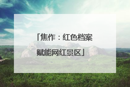 焦作：红色档案赋能网红景区