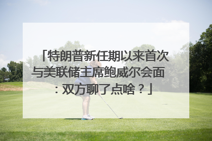 特朗普新任期以来首次与美联储主席鲍威尔会面：双方聊了点啥？
