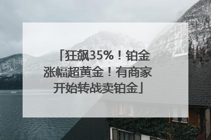 狂飙35%！铂金涨幅超黄金！有商家开始转战卖铂金