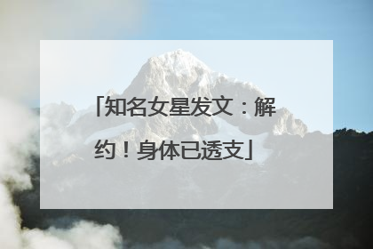 知名女星发文：解约！身体已透支