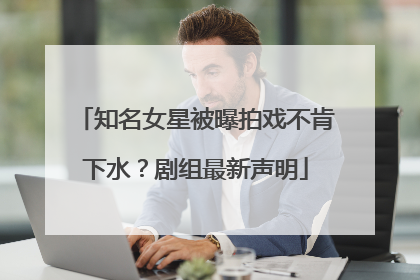 知名女星被曝拍戏不肯下水？剧组最新声明