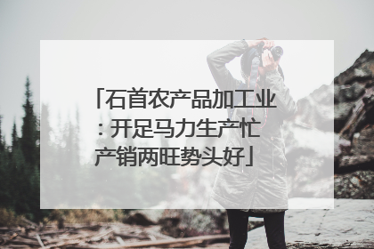 石首农产品加工业：开足马力生产忙 产销两旺势头好