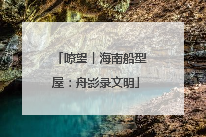 瞭望丨海南船型屋：舟影录文明
