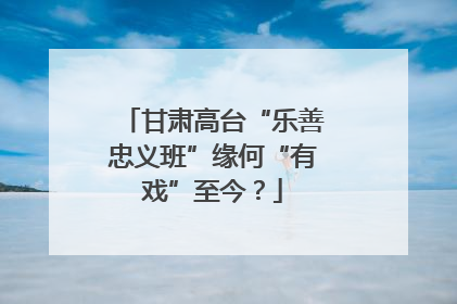 甘肃高台“乐善忠义班”缘何“有戏”至今？