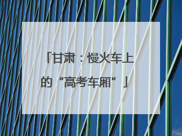 甘肃：慢火车上的“高考车厢”
