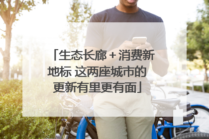 生态长廊＋消费新地标 这两座城市的更新有里更有面