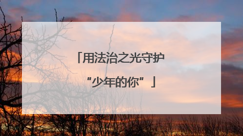 用法治之光守护“少年的你”