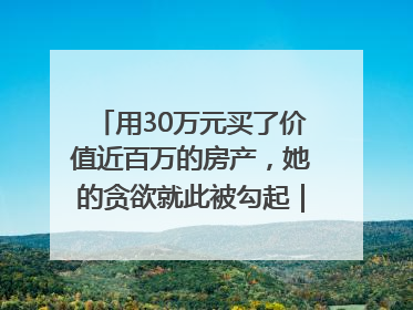 用30万元买了价值近百万的房产，她的贪欲就此被勾起｜今晚九点半