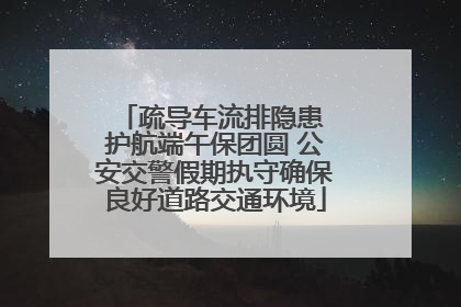 疏导车流排隐患 护航端午保团圆 公安交警假期执守确保良好道路交通环境