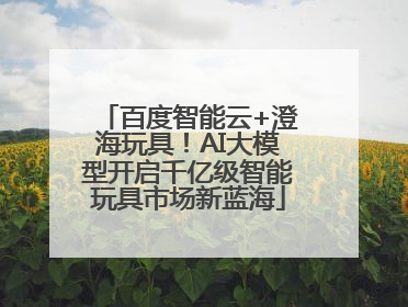 百度智能云+澄海玩具！AI大模型开启千亿级智能玩具市场新蓝海