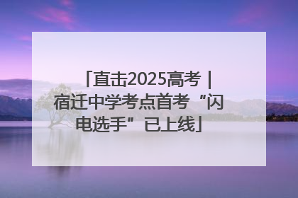 直击2025高考｜宿迁中学考点首考“闪电选手”已上线