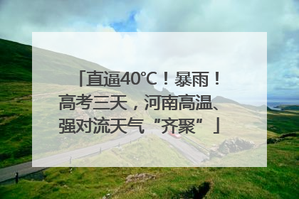 直逼40℃！暴雨！高考三天，河南高温、强对流天气“齐聚”