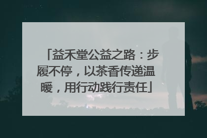 益禾堂公益之路：步履不停，以茶香传递温暖，用行动践行责任