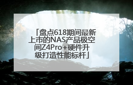盘点618期间最新上市的NAS产品极空间Z4Pro+硬件升级打造性能标杆
