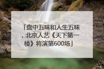 盘中五味和人生五味，北京人艺《天下第一楼》将演第600场