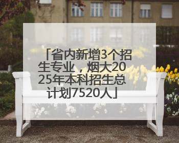省内新增3个招生专业，烟大2025年本科招生总计划7520人
