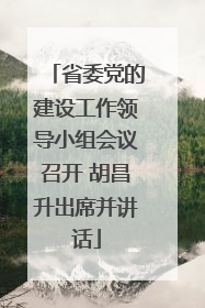 省委党的建设工作领导小组会议召开 胡昌升出席并讲话