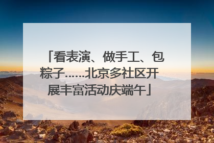 看表演、做手工、包粽子……北京多社区开展丰富活动庆端午