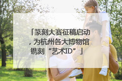 篆刻大赛征稿启动，为杭州各大博物馆镌刻“艺术ID”