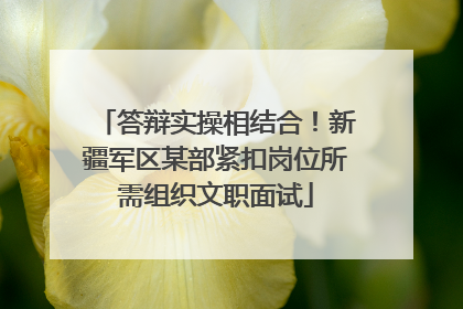 答辩实操相结合！新疆军区某部紧扣岗位所需组织文职面试