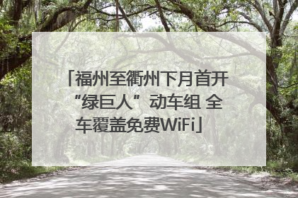 福州至衢州下月首开“绿巨人”动车组 全车覆盖免费WiFi