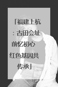 福建上杭：古田会址前忆初心 红色基因共传承