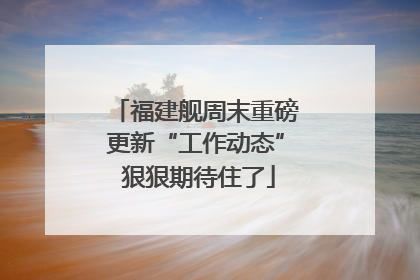 福建舰周末重磅更新“工作动态” 狠狠期待住了