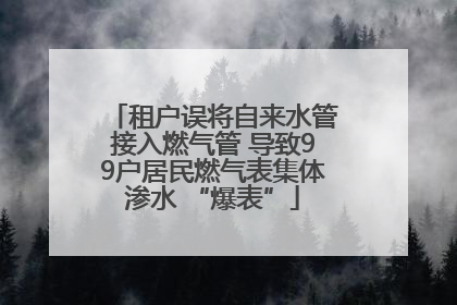 租户误将自来水管接入燃气管 导致99户居民燃气表集体渗水 “爆表”