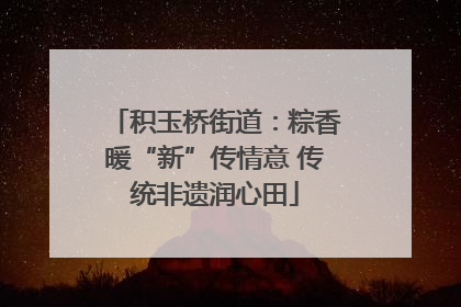 积玉桥街道：粽香暖“新”传情意 传统非遗润心田
