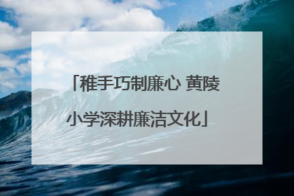 稚手巧制廉心 黄陵小学深耕廉洁文化