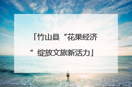 竹山县“花果经济”绽放文旅新活力