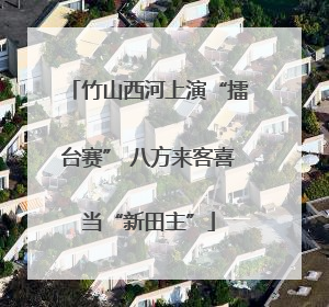 竹山西河上演“擂台赛” 八方来客喜当“新田主”