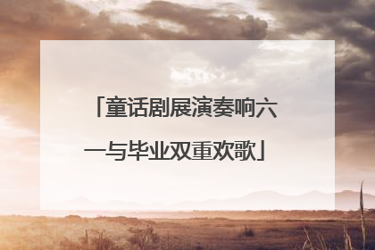 童话剧展演奏响六一与毕业双重欢歌