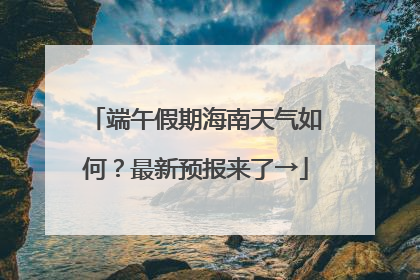 端午假期海南天气如何？最新预报来了→