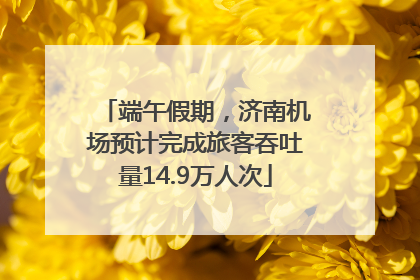 端午假期，济南机场预计完成旅客吞吐量14.9万人次