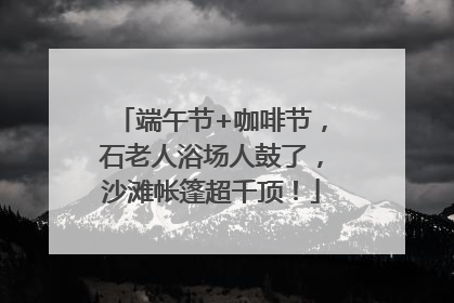 端午节+咖啡节，石老人浴场人鼓了，沙滩帐篷超千顶！