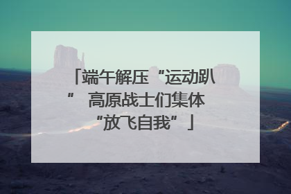 端午解压“运动趴” 高原战士们集体“放飞自我”
