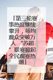 第三轮赛事热度继续攀升，场均观众突破万人 “苏超”联赛掀起全民观赛热潮