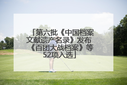 第六批《中国档案文献遗产名录》发布《百团大战档案》等52项入选