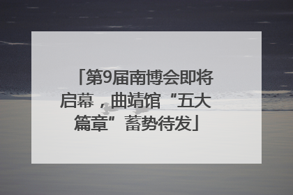 第9届南博会即将启幕，曲靖馆“五大篇章”蓄势待发
