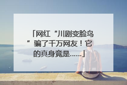网红“川剧变脸鸟”骗了千万网友！它的真身竟是……