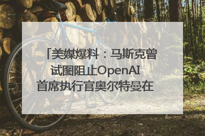 美媒爆料：马斯克曾试图阻止OpenAI首席执行官奥尔特曼在中东的AI交易