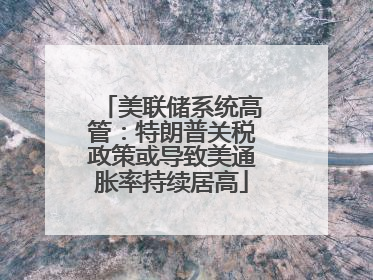 美联储系统高管：特朗普关税政策或导致美通胀率持续居高