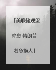 美联储观望降息 特朗普着急换人