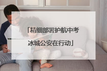 精细部署护航中考 冰城公安在行动