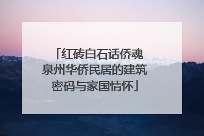 红砖白石话侨魂 泉州华侨民居的建筑密码与家国情怀