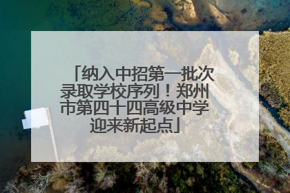 纳入中招第一批次录取学校序列！郑州市第四十四高级中学迎来新起点