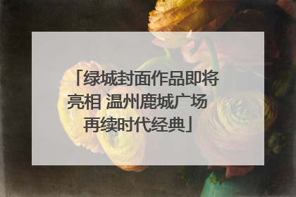 绿城封面作品即将亮相 温州鹿城广场再续时代经典